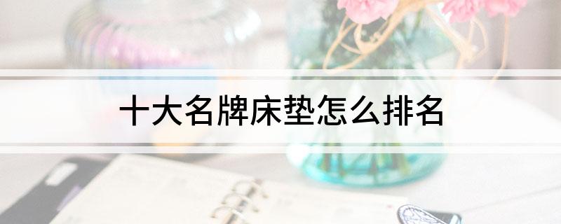 十大名牌床垫怎么排名完美体育