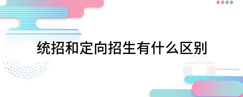 完美体育统招和定向招生有什么区别